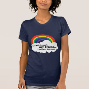 You will always be my friend, (you know too much) T-Shirt