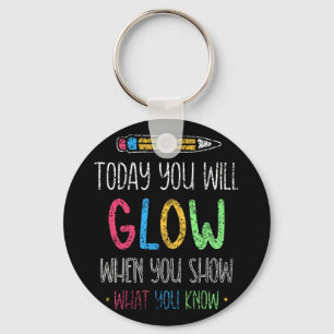 You Will Glow When You Show What You Know Test Day Key Ring