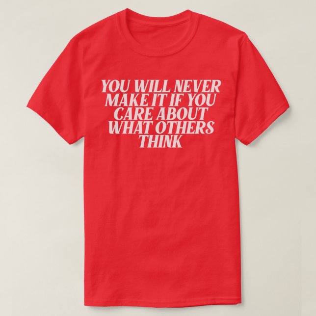 you will never make it you care about what others  T-Shirt (Design Front)