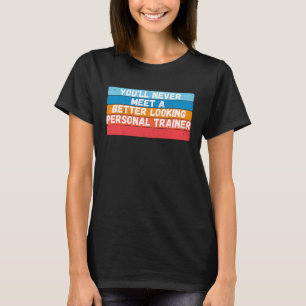 You Will Never Meet A Better Looking Personal Trai T-Shirt