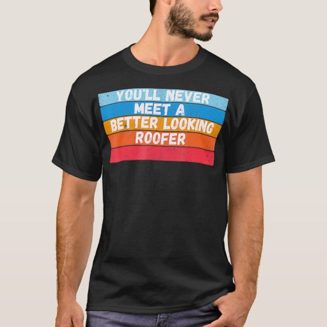 You Will Never Meet A Better Looking Roofer Gift  T-Shirt (Front)