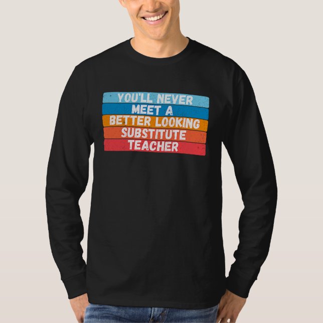You Will Never Meet A Better Looking Substitute Te T-Shirt (Front)