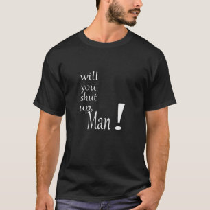 You will worry and shut up, man T-Shirt