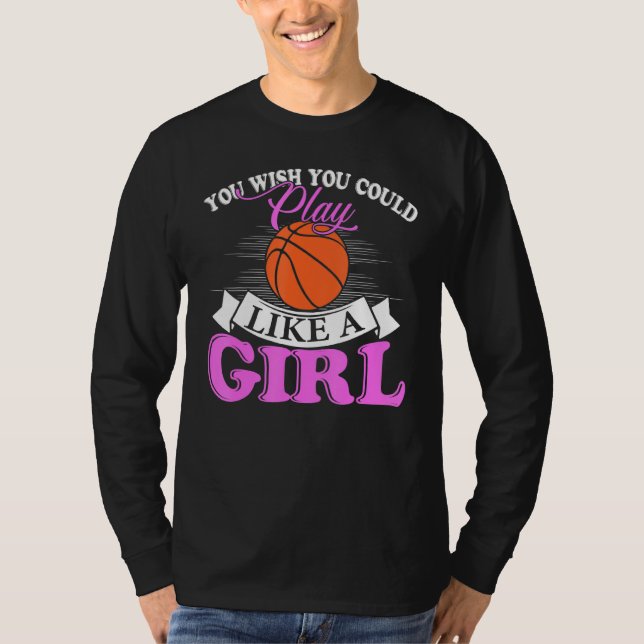 You Wish You Could Play Like A Girl Basketball T-Shirt (Front)