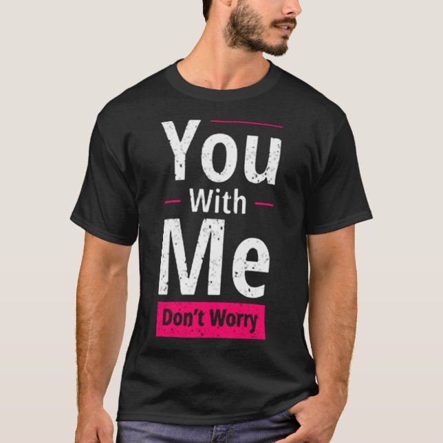 You with me don't worry T-Shirt (Front)