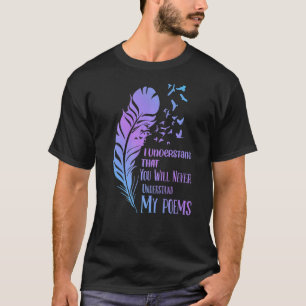 You Won't Understand Poems Poet Writer Poetry Read T-Shirt