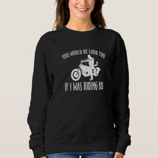 You Would Be Loud Too If I Was Riding You Sweatshirt
