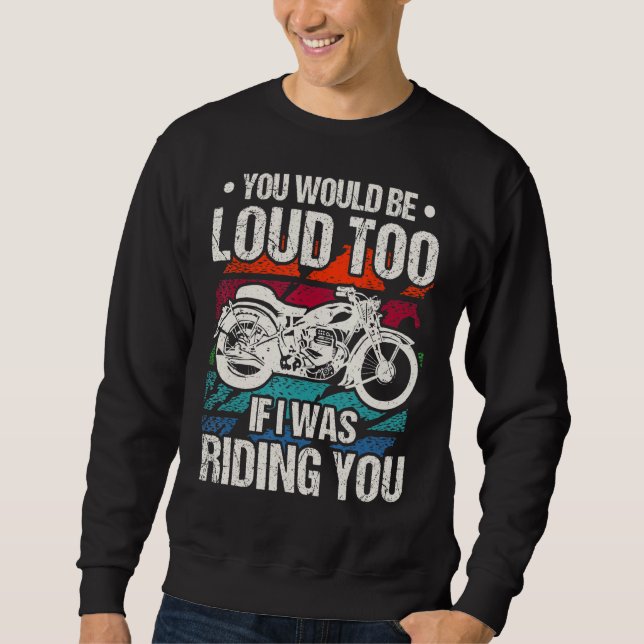 You Would Be Loud Too Motorcycle Sweatshirt (Front)