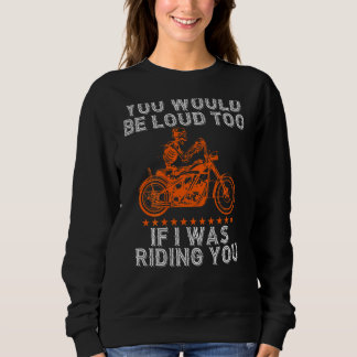 You Would Be Loud Too Riding You Biker Pun Motorc Sweatshirt
