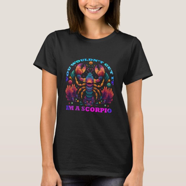 You Would not get it I am a Scorpio T-Shirt (Front)
