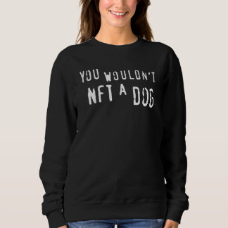 You Wouldn't Nft A Dog Sweatshirt