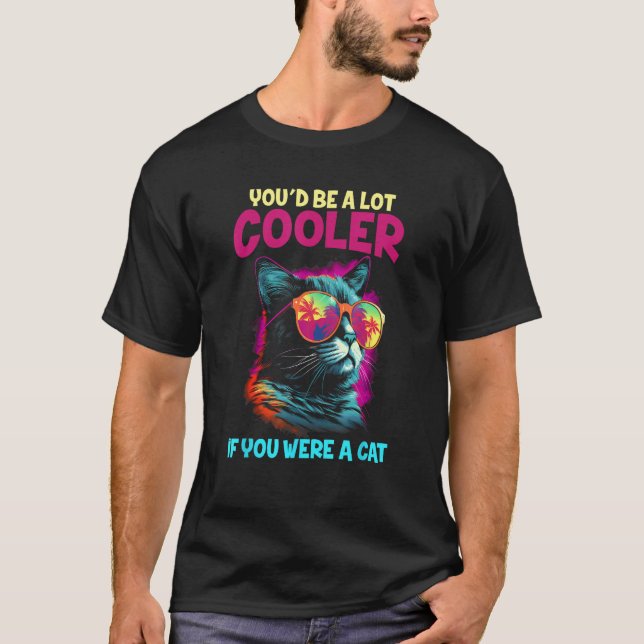 You'd Be A lot Cooler If You Were A Cat Meme Funny T-Shirt (Front)