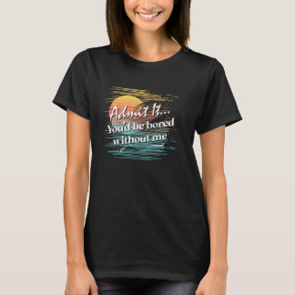 You'd Be Bored Without Me  Sarcastic Tropical Styl T-Shirt