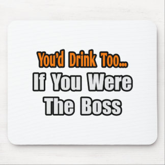 You'd Drink Too...Boss Mouse Pad