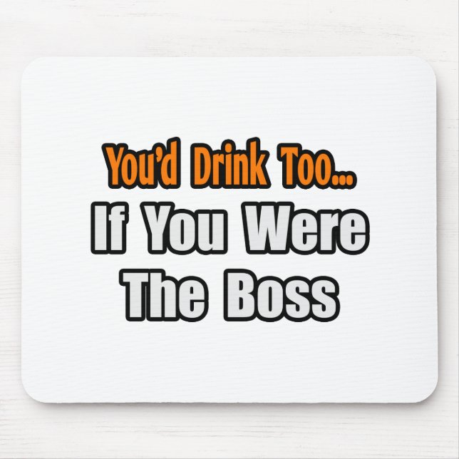 You'd Drink Too...Boss Mouse Pad (Front)