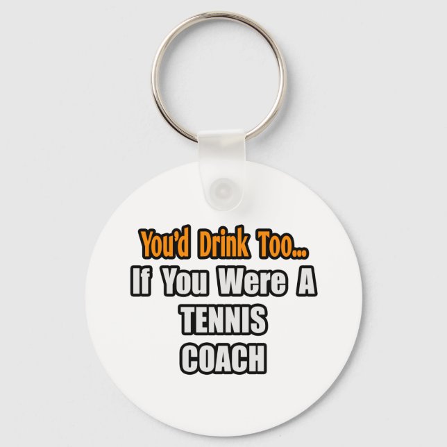 You'd Drink Too...Tennis Coach Key Ring (Front)