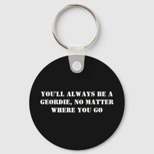You'll Always Be A Geordie, No Matter Where You Go Key Ring