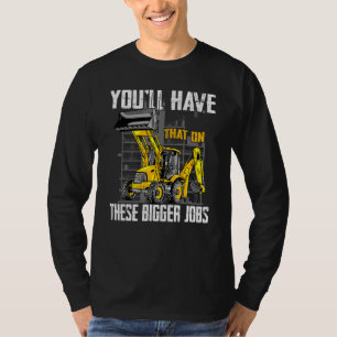 You'll Have That On These Bigger Jobs 1 T-Shirt