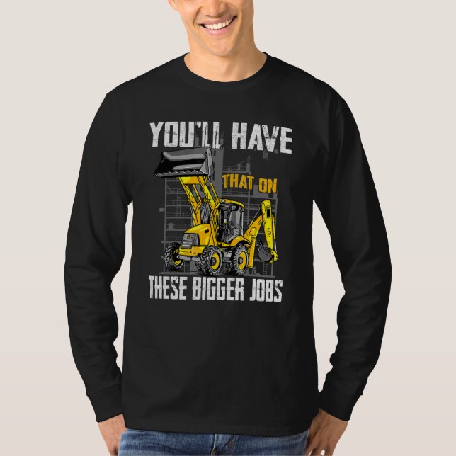 You'll Have That On These Bigger Jobs 1 T-Shirt (Front)