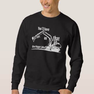 You'll Have That On These Bigger Jobs 2 Sweatshirt