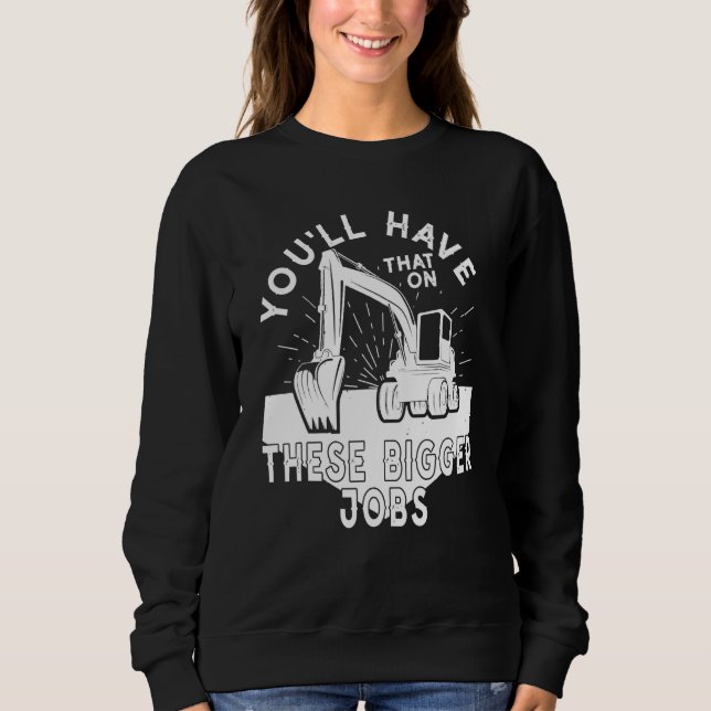 You'll Have That On These Bigger Jobs 5 Sweatshirt (Front)