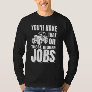 You'll Have That On These Bigger Jobs  Farmer T-Shirt
