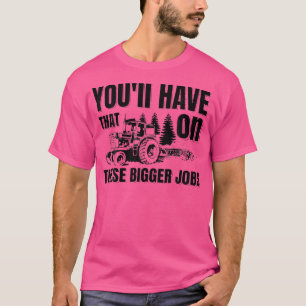 You'Ll Have That On These Bigger Jobs Funny Farmer T-Shirt
