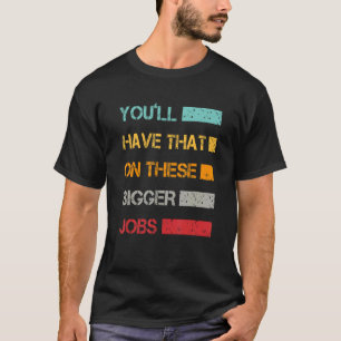 You'll Have That On These Bigger Jobs  Vintage T-Shirt