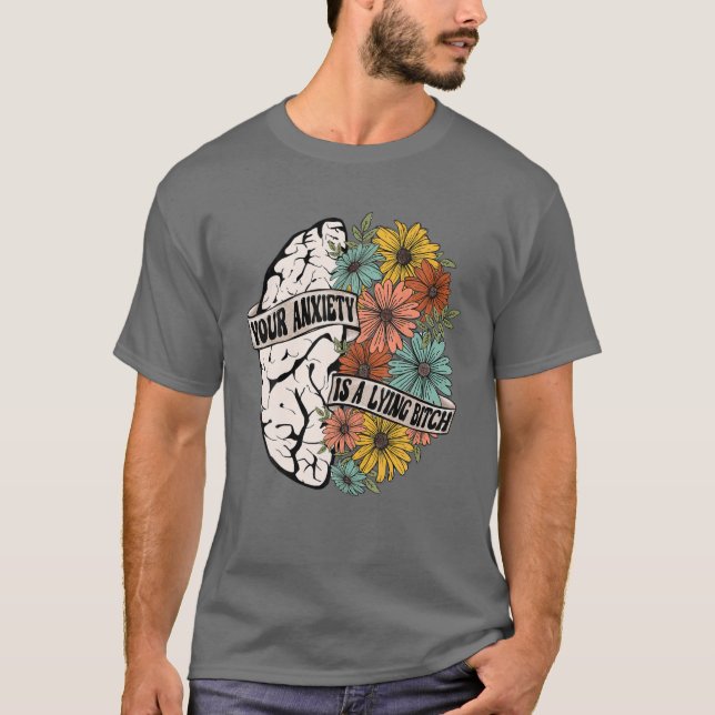 Your Anxienty Is A Lying B.Itch Brain Flower T-Shirt (Front)