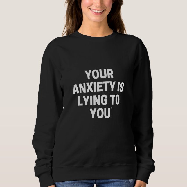 YOUR ANXIETY IS LYING TO YOU SWEATSHIRT (Front)
