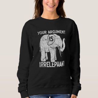 Your Argument Is Irrelephant Sweatshirt