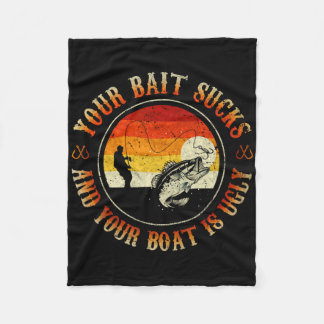 Your Bait Sucks And Your Boat Is Ugly Fishing  Fleece Blanket