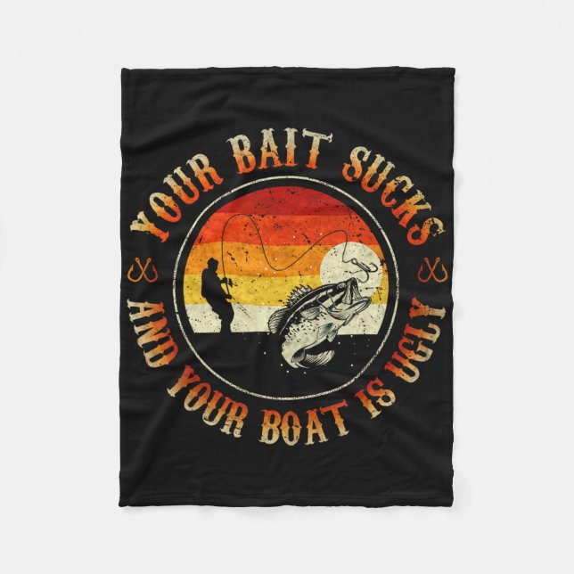 Your Bait Sucks And Your Boat Is Ugly Fishing  Fleece Blanket (Front)
