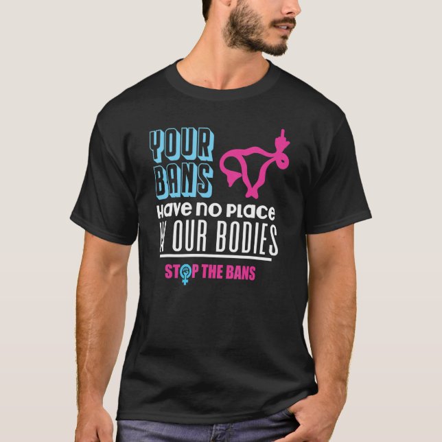 Your Bans Have No Place In Our Bodies Pro Choice G T-Shirt (Front)