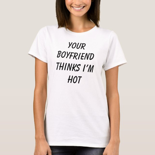 Your Boyfriend Thinks I’m Hot - Funny Tee Shirts (Front)