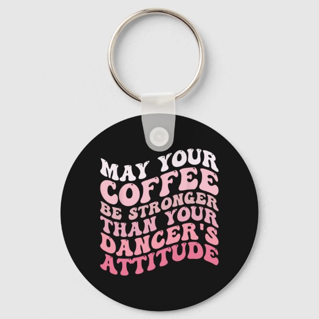 Your Coffee Be Stronger Than Your Dancer's Attitud Key Ring (Front)