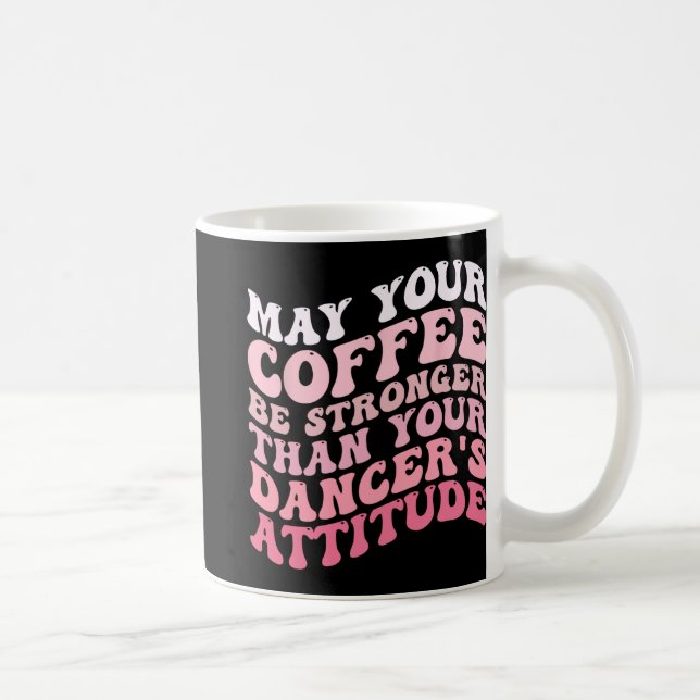 Your Coffee Be Stronger Than Your Dancer's Attitud Mug (Right)