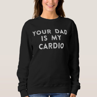 Your Dad Is My Cardio 1 Sweatshirt