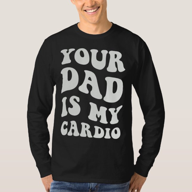 Your Dad Is My Cardio  1 T-Shirt (Front)