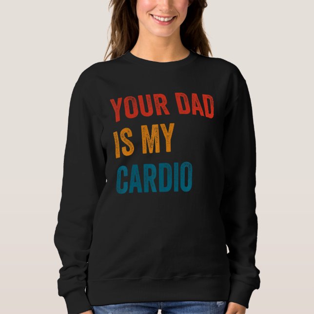 Your Dad Is My Cardio  2 Sweatshirt (Front)