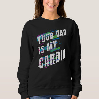 Your Dad Is My Cardio 6 Sweatshirt