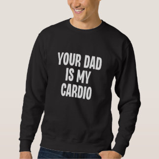 Your Dad Is My Cardio  Dilf Daddy Father Fan Worko Sweatshirt