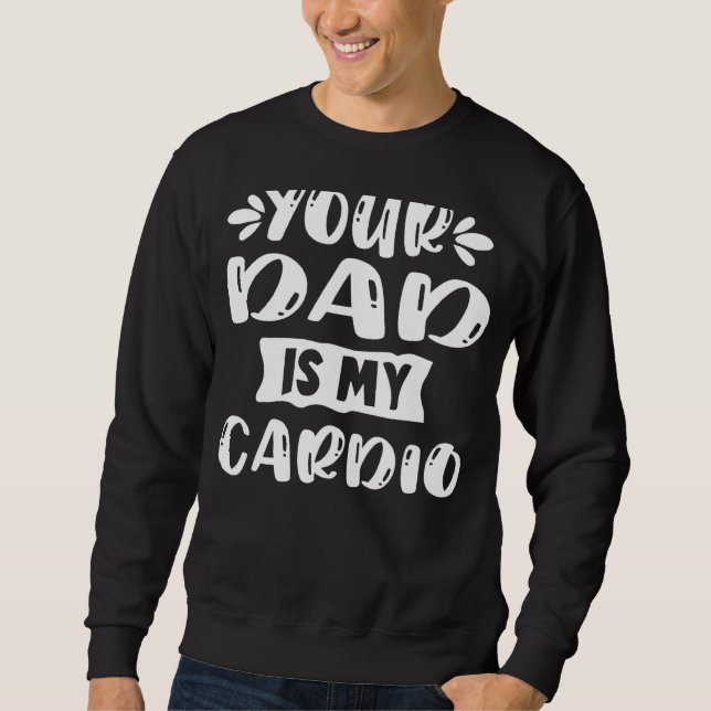 Your Dad Is My Cardio Exercise Workout Slogan For  Sweatshirt (Front)