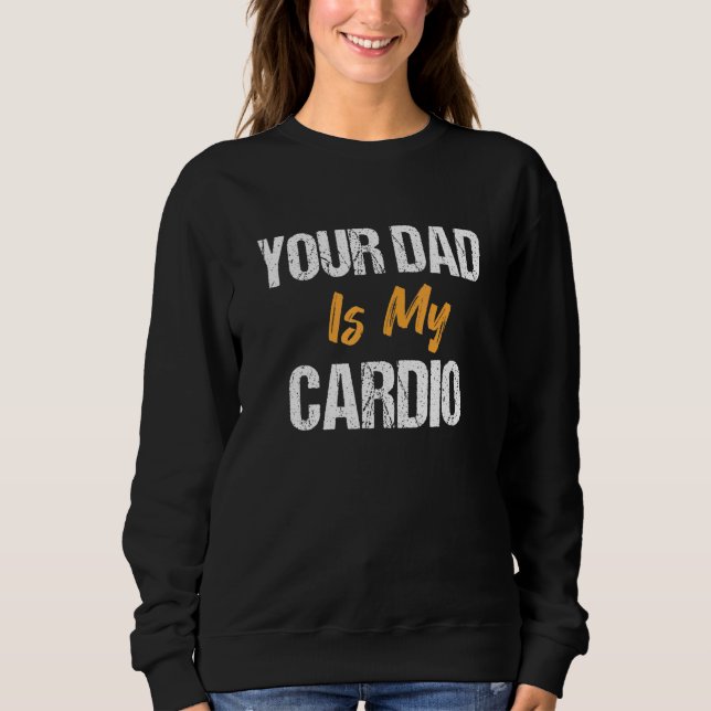 Your Dad Is My Cardio  Father's Day Sweatshirt (Front)