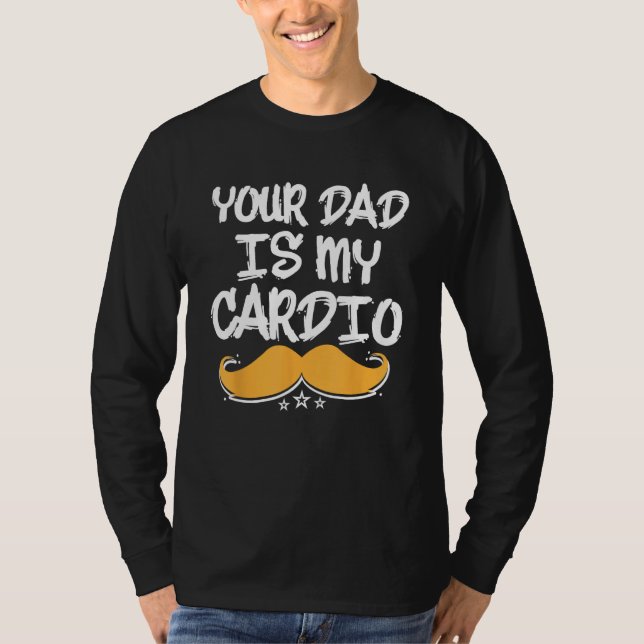 Your Dad Is My Cardio Fitness Health Exercise Nutr T-Shirt (Front)