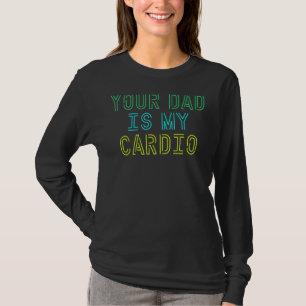 Your Dad Is My Cardio For Women Girls T-Shirt