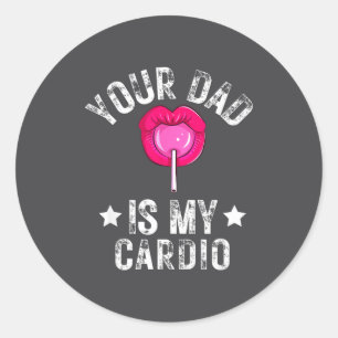 Your Dad Is My Cardio Funny Quotes Pun Humor Sarca Classic Round Sticker