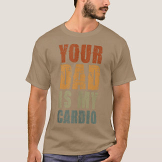 Your Dad Is My Cardio Funny Sarcastic Saying Funny T-Shirt