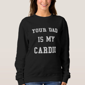 Your Dad Is My Cardio Funny Women Girls Sweater Pr