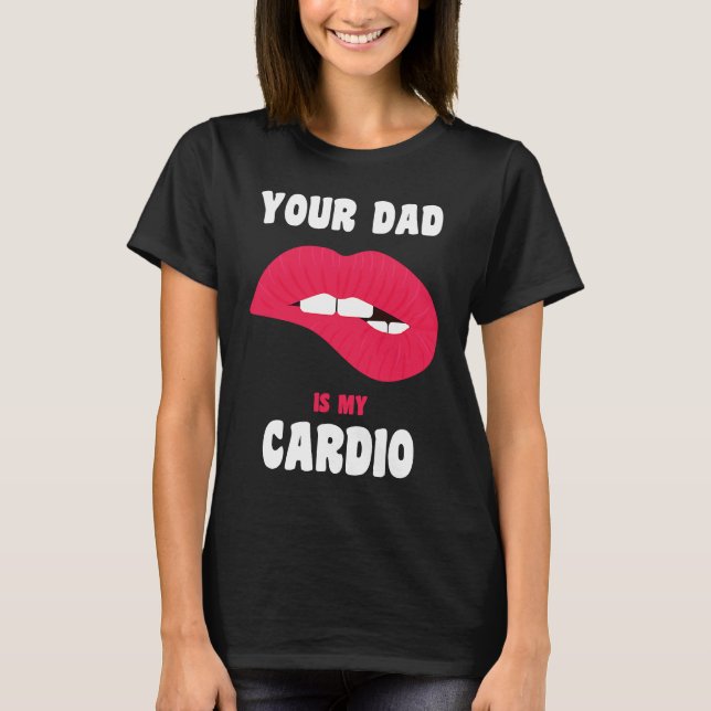 Your Dad Is My Cardio Juicy Lips Workout Hot Dad F T-Shirt (Front)